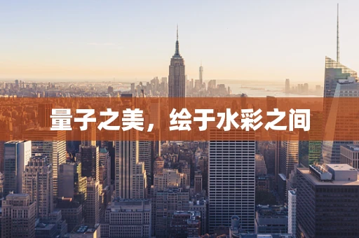 量子之美，绘于水彩之间