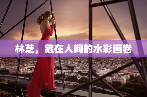 林芝，藏在人间的水彩画卷
