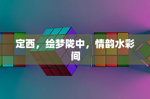 定西，绘梦陇中，情韵水彩间