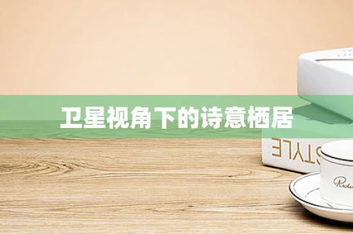 卫星视角下的诗意栖居