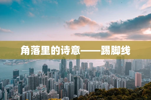 角落里的诗意——踢脚线