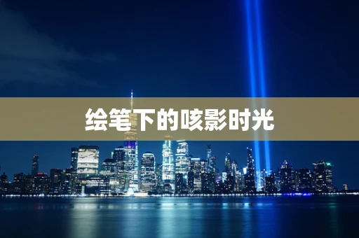 绘笔下的咳影时光