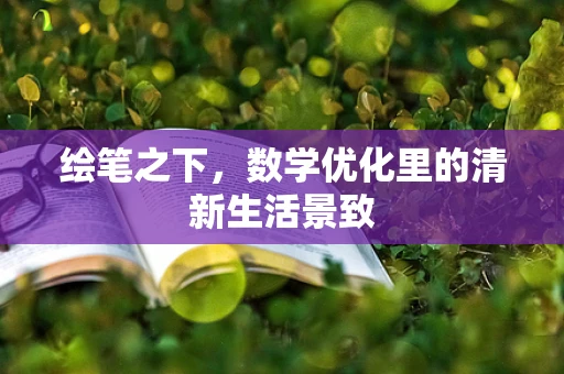 绘笔之下，数学优化里的清新生活景致