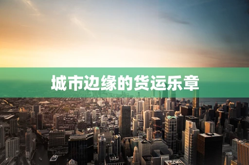 城市边缘的货运乐章