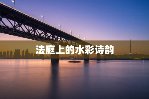 法庭上的水彩诗韵
