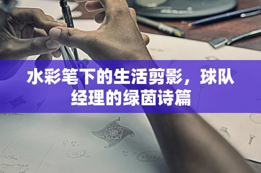 水彩笔下的生活剪影，球队经理的绿茵诗篇