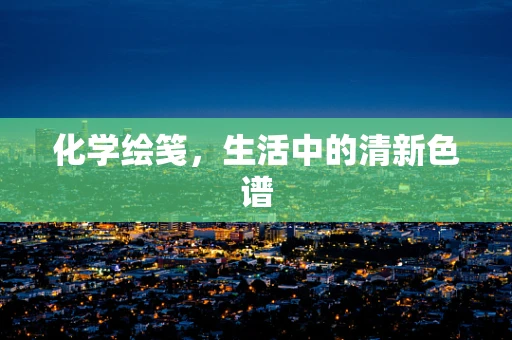 化学绘笺，生活中的清新色谱