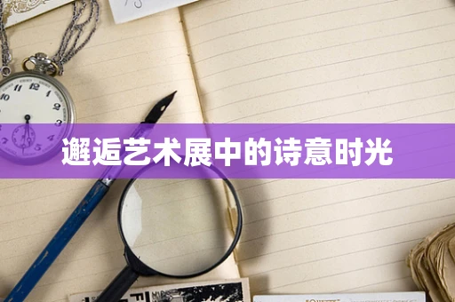 邂逅艺术展中的诗意时光