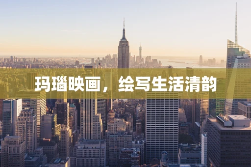 玛瑙映画，绘写生活清韵
