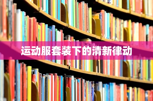 运动服套装下的清新律动