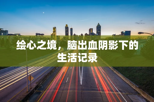 绘心之境，脑出血阴影下的生活记录
