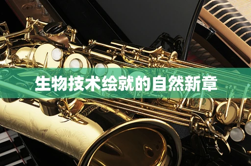 生物技术绘就的自然新章