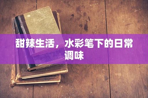 甜辣生活，水彩笔下的日常调味