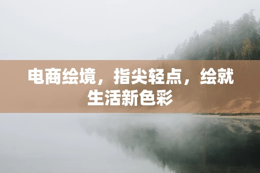 电商绘境，指尖轻点，绘就生活新色彩