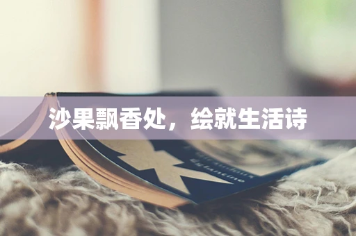 沙果飘香处，绘就生活诗