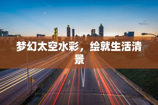 梦幻太空水彩，绘就生活清景