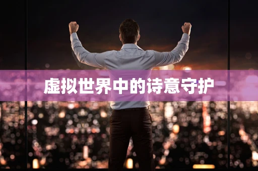 虚拟世界中的诗意守护