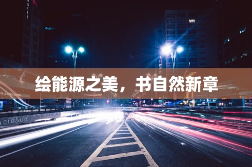绘能源之美，书自然新章