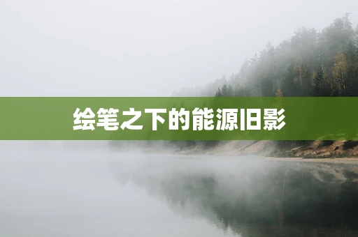 绘笔之下的能源旧影