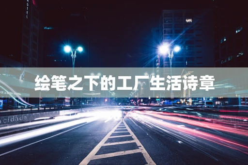 绘笔之下的工厂生活诗章