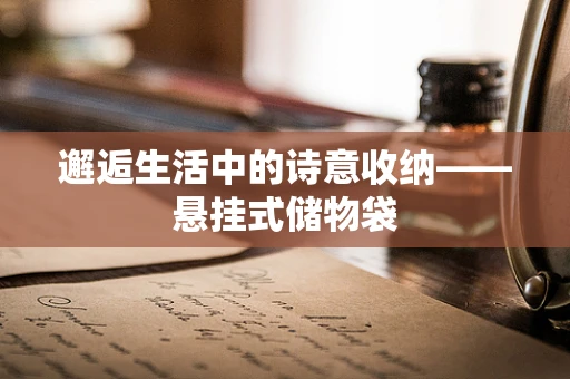 邂逅生活中的诗意收纳——悬挂式储物袋