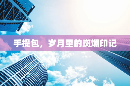 手提包，岁月里的斑斓印记