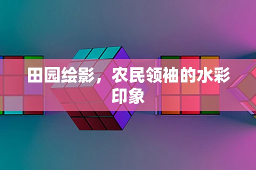 田园绘影，农民领袖的水彩印象