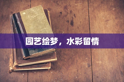 园艺绘梦，水彩留情