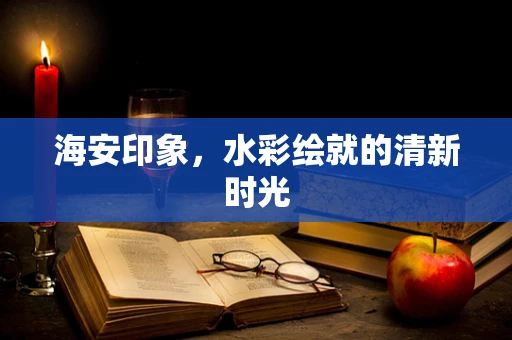 海安印象，水彩绘就的清新时光