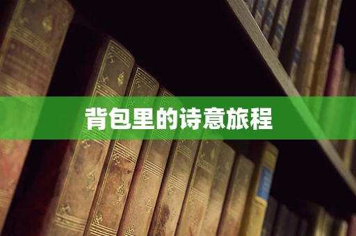 背包里的诗意旅程