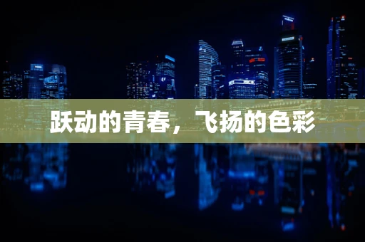 跃动的青春，飞扬的色彩
