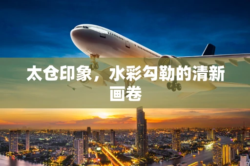 太仓印象，水彩勾勒的清新画卷
