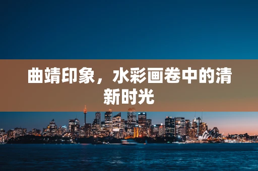 曲靖印象，水彩画卷中的清新时光