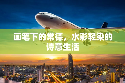 画笔下的常德，水彩轻染的诗意生活