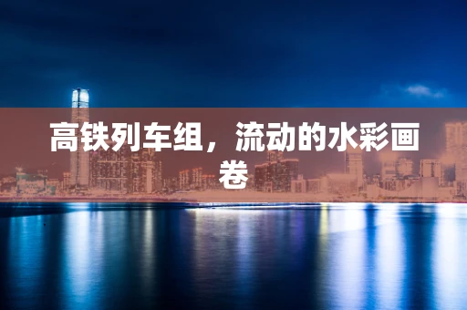 高铁列车组，流动的水彩画卷