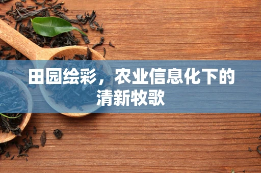 田园绘彩，农业信息化下的清新牧歌