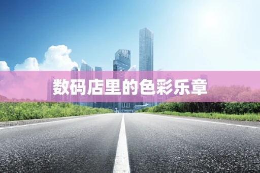 数码店里的色彩乐章