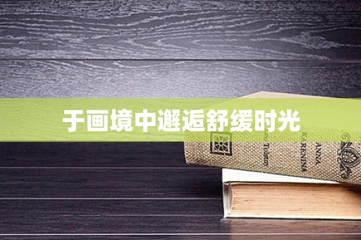 于画境中邂逅舒缓时光