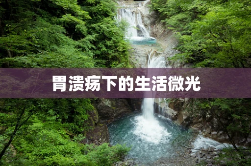 胃溃疡下的生活微光