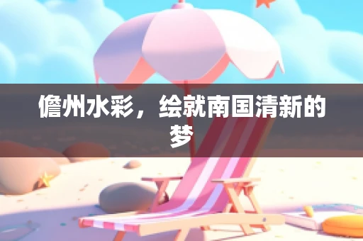 儋州水彩，绘就南国清新的梦