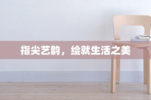 指尖艺韵，绘就生活之美