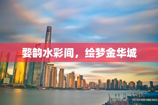 婺韵水彩间，绘梦金华城