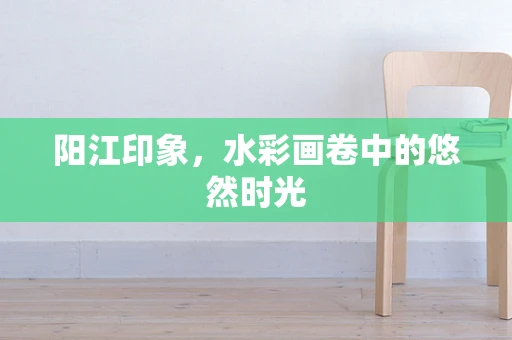 阳江印象，水彩画卷中的悠然时光