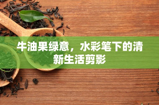 牛油果绿意，水彩笔下的清新生活剪影