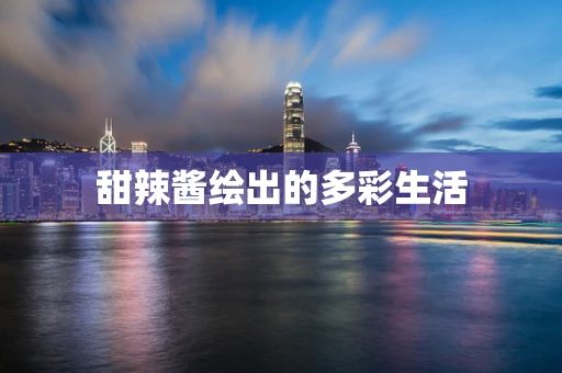 甜辣酱绘出的多彩生活