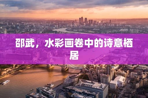 邵武，水彩画卷中的诗意栖居
