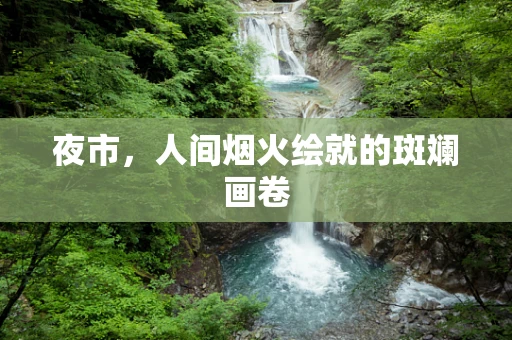 夜市，人间烟火绘就的斑斓画卷