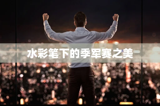 水彩笔下的季军赛之美