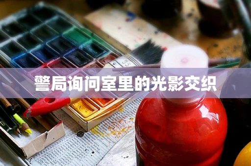警局询问室里的光影交织