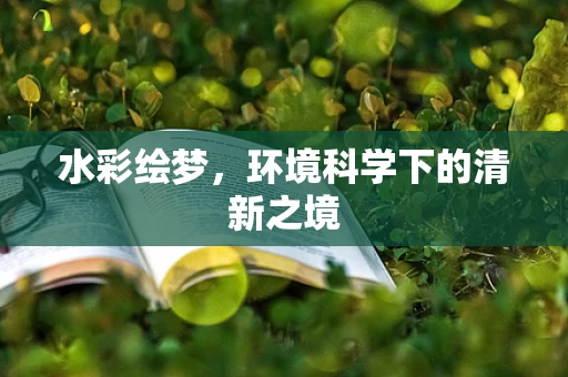 水彩绘梦，环境科学下的清新之境